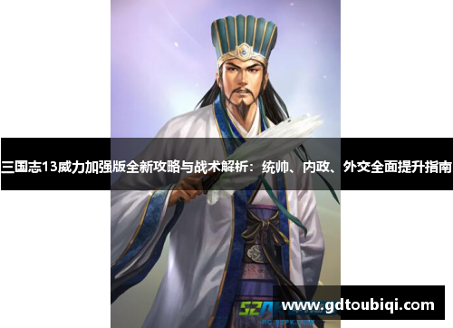 三国志13威力加强版全新攻略与战术解析：统帅、内政、外交全面提升指南