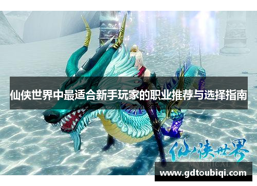 仙侠世界中最适合新手玩家的职业推荐与选择指南