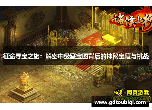 征途寻宝之旅:解密中级藏宝图背后的神秘宝藏与挑战 征途寻宝之旅:解密中级藏宝图背后的神秘宝藏与挑战