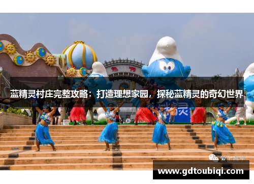 蓝精灵村庄完整攻略：打造理想家园，探秘蓝精灵的奇幻世界