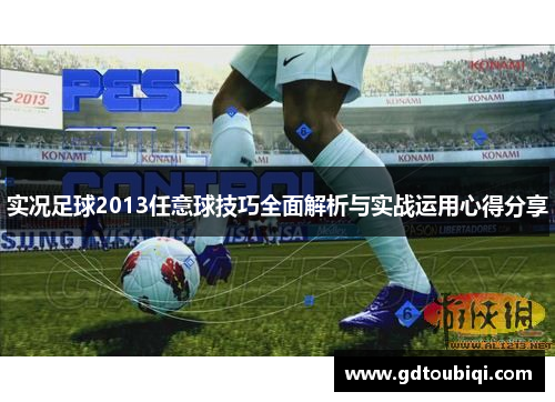 实况足球2013任意球技巧全面解析与实战运用心得分享 实况足球2013任意球技巧全面解析与实战运用心得分享