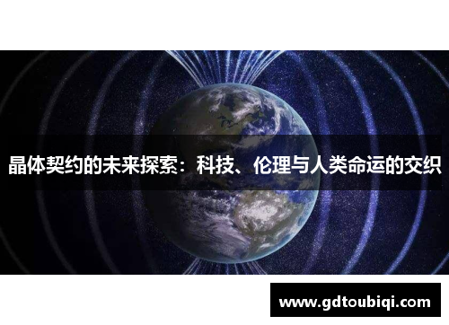 晶体契约的未来探索:科技、伦理与人类命运的交织 晶体契约的未来探索:科技、伦理与人类命运的交织